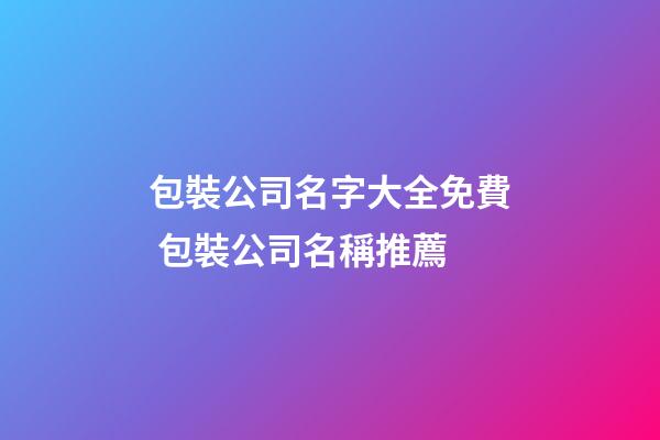 包裝公司名字大全免費 包裝公司名稱推薦-第1張-公司起名-玄機派